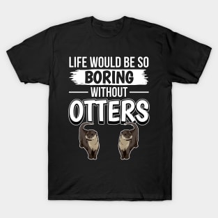 Sea Otter Life Would Be So Boring Without Otters T-Shirt